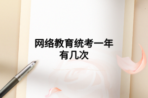 網(wǎng)絡教育統(tǒng)考一年有幾次 網(wǎng)絡教育統(tǒng)考一年有幾次