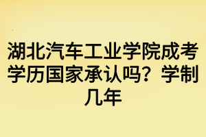 湖北汽車工業(yè)學院成考學歷國家承認嗎？學制幾年
