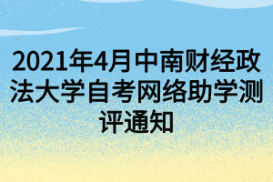 2021年4月中南財經(jīng)政法大學(xué)自考網(wǎng)絡(luò)助學(xué)測評通知 2021年4月中南財經(jīng)政法大學(xué)自考網(wǎng)絡(luò)助學(xué)測評通知