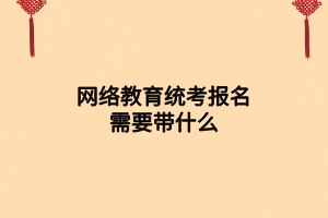 網(wǎng)絡(luò)教育統(tǒng)考報名需要帶什么 網(wǎng)絡(luò)教育統(tǒng)考報名需要帶什么
