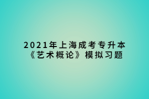 2021年上海成考專升本《藝術(shù)概論》模擬習題 (1)