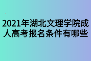 2021年湖北文理學(xué)院成人高考報(bào)名條件有哪些 2021年湖北文理學(xué)院成人高考報(bào)名條件有哪些