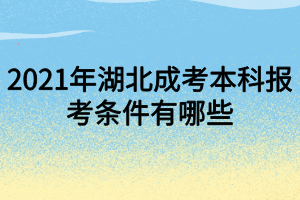 2021年湖北成考本科報(bào)考條件有哪些 2021年湖北成考本科報(bào)考條件有哪些