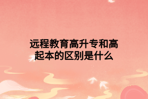 遠(yuǎn)程教育高升專和高起本的區(qū)別是什么 遠(yuǎn)程教育高升專和高起本的區(qū)別是什么