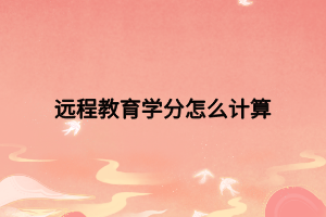 遠程教育學分怎么計算 遠程教育學分怎么計算