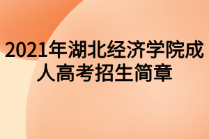 2021年湖北經(jīng)濟(jì)學(xué)院成人高考招生簡章 2021年湖北經(jīng)濟(jì)學(xué)院成人高考招生簡章