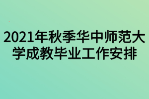 2021年秋季華中師范大學(xué)成教畢業(yè)工作安排 2021年秋季華中師范大學(xué)成教畢業(yè)工作安排