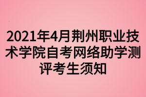 2021年4月荊州職業(yè)技術(shù)學(xué)院自考網(wǎng)絡(luò)助學(xué)測評考生須知 2021年4月荊州職業(yè)技術(shù)學(xué)院自考網(wǎng)絡(luò)助學(xué)測評考生須知