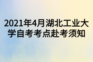 2021年4月湖北工業(yè)大學(xué)自考考點(diǎn)赴考須知 2021年4月湖北工業(yè)大學(xué)自考考點(diǎn)赴考須知