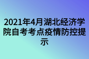 2021年4月湖北經(jīng)濟(jì)學(xué)院自考考點(diǎn)疫情防控提示 2021年4月湖北經(jīng)濟(jì)學(xué)院自考考點(diǎn)疫情防控提示