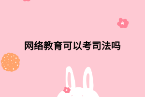 網(wǎng)絡(luò)教育可以考司法嗎 網(wǎng)絡(luò)教育可以考司法嗎