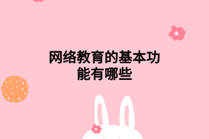 網(wǎng)絡(luò)教育的基本功能有哪些 網(wǎng)絡(luò)教育的基本功能有哪些