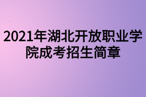 2021年湖北開放職業(yè)學院成考招生簡章