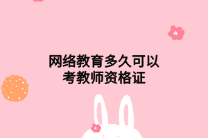 網(wǎng)絡教育多久可以考教師資格證 網(wǎng)絡教育多久可以考教師資格證