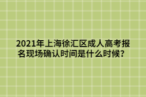 2021年上海徐匯區(qū)成人高考報(bào)名現(xiàn)場(chǎng)確認(rèn)時(shí)間是什么時(shí)候？