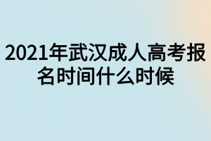 2021年武漢成人高考報(bào)名時(shí)間什么時(shí)候 2021年武漢成人高考報(bào)名時(shí)間什么時(shí)候
