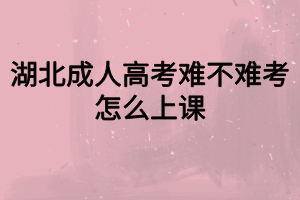 湖北成人高考難不難考？怎么上課