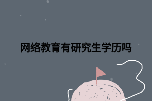 網(wǎng)絡(luò)教育有研究生學(xué)歷嗎 網(wǎng)絡(luò)教育有研究生學(xué)歷嗎