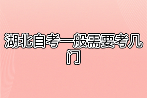 湖北自考一般需要考幾門 湖北自考一般需要考幾門