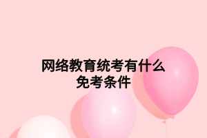 網(wǎng)絡(luò)教育統(tǒng)考有什么免考條件 網(wǎng)絡(luò)教育統(tǒng)考有什么免考條件