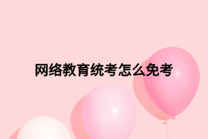 網絡教育統(tǒng)考怎么免考
