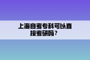 上海自考?？瓶梢灾苯涌佳袉?？