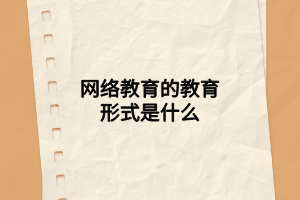 網(wǎng)絡(luò)教育的教育形式是什么 網(wǎng)絡(luò)教育的教育形式是什么