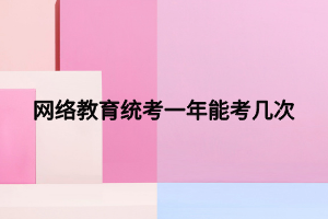 網(wǎng)絡教育統(tǒng)考一年能考幾次