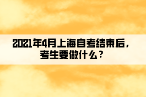 2021年4月上海自考結(jié)束后，考生要做什么？