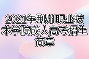 2021年荊州職業(yè)技術(shù)學(xué)院成人高考招生簡(jiǎn)章 2021年荊州職業(yè)技術(shù)學(xué)院成人高考招生簡(jiǎn)章