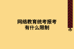 網(wǎng)絡(luò)教育統(tǒng)考報考有什么限制