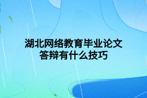湖北網(wǎng)絡(luò)教育畢業(yè)論文答辯有什么技巧 湖北網(wǎng)絡(luò)教育畢業(yè)論文答辯有什么技巧