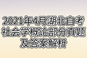 2021年4月湖北自考社會(huì)學(xué)概論部分真題及答案解析 2021年4月湖北自考社會(huì)學(xué)概論部分真題及答案解析