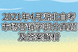 2021年4月湖北自考市場(chǎng)營(yíng)銷學(xué)部分真題及答案解析