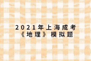 2021年上海成考《地理》模擬題 (12) 2021年上海成考《地理》模擬題 (12)