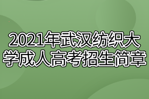 2021年武漢紡織大學(xué)成人高考招生簡(jiǎn)章(1) 2021年武漢紡織大學(xué)成人高考招生簡(jiǎn)章