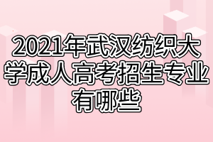 2021年武漢紡織大學(xué)成人高考招生專(zhuān)業(yè)有哪些 2021年武漢紡織大學(xué)成人高考招生專(zhuān)業(yè)有哪些