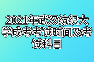 2021年武漢紡織大學成考考試時間及考試科目 2021年武漢紡織大學成考考試時間及考試科目