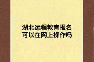 湖北遠(yuǎn)程教育報名可以在網(wǎng)上操作嗎 湖北遠(yuǎn)程教育報名可以在網(wǎng)上操作嗎