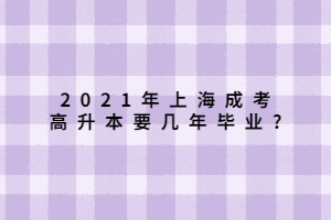 2021年上海成考高升本要幾年畢業(yè)_ 2021年上海成考高升本要幾年畢業(yè)_