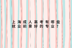 上海成人高考有哪些就業(yè)前景好的專業(yè)？