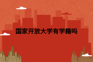 國家開放大學(xué)有學(xué)籍嗎 國家開放大學(xué)有學(xué)籍嗎