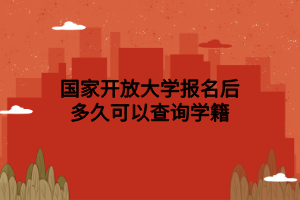 國家開放大學報名后多久可以查詢學籍 國家開放大學報名后多久可以查詢學籍