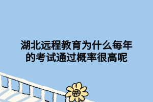 湖北遠程教育為什么每年的考試通過概率很高呢 湖北遠程教育為什么每年的考試通過概率很高呢