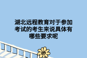 湖北遠程教育對于參加考試的考生來說具體有哪些要求呢 湖北遠程教育對于參加考試的考生來說具體有哪些要求呢