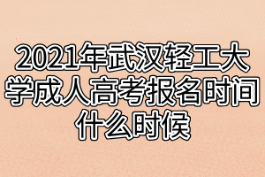 2021年武漢輕工大學(xué)成人高考報名時間什么時候 2021年武漢輕工大學(xué)成人高考報名時間什么時候
