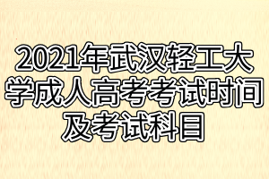 2021年武漢輕工大學成人高考考試時間及考試科目 2021年武漢輕工大學成人高考考試時間及考試科目
