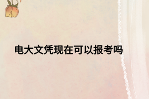 電大文憑現(xiàn)在可以報考嗎