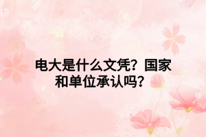 電大是什么文憑？國家和單位承認(rèn)嗎？