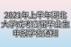 2021年上半年湖北大學(xué)成考應(yīng)屆畢業(yè)生申報(bào)學(xué)位通知 2021年上半年湖北大學(xué)成考應(yīng)屆畢業(yè)生申報(bào)學(xué)位通知